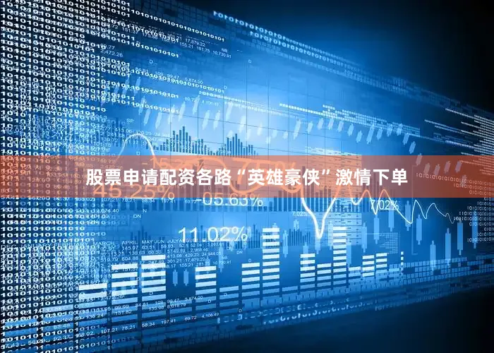 股票申请配资各路“英雄豪侠”激情下单