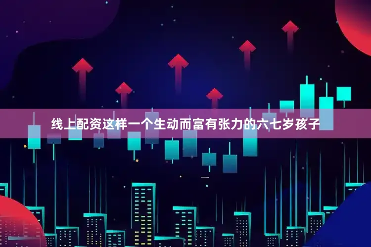 线上配资这样一个生动而富有张力的六七岁孩子