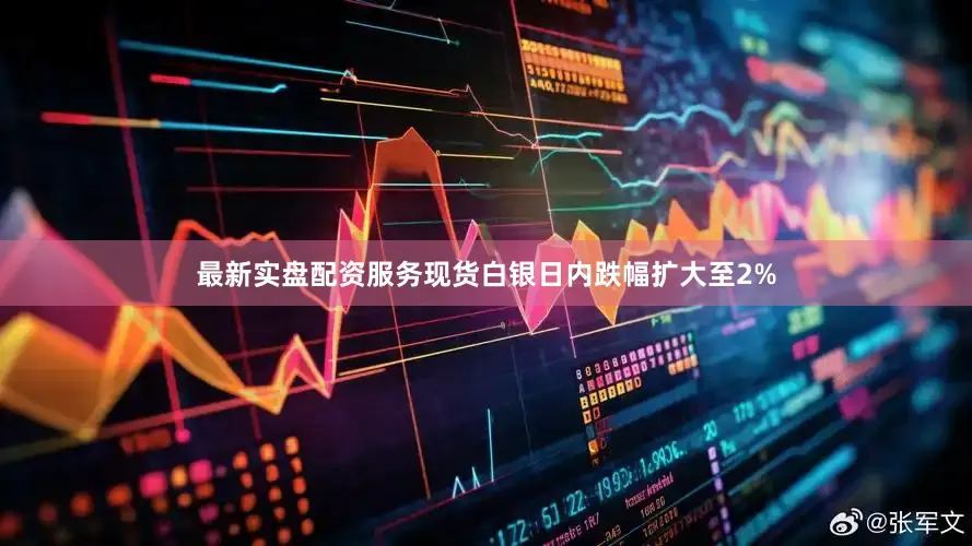 最新实盘配资服务现货白银日内跌幅扩大至2%