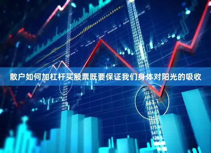 散户如何加杠杆买股票既要保证我们身体对阳光的吸收