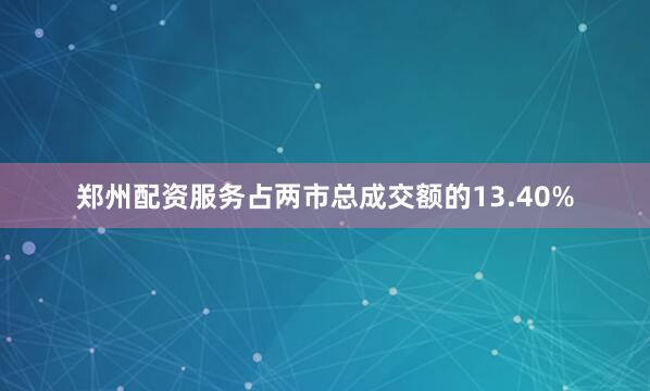 郑州配资服务占两市总成交额的13.40%