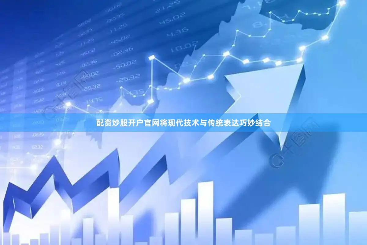 配资炒股开户官网将现代技术与传统表达巧妙结合