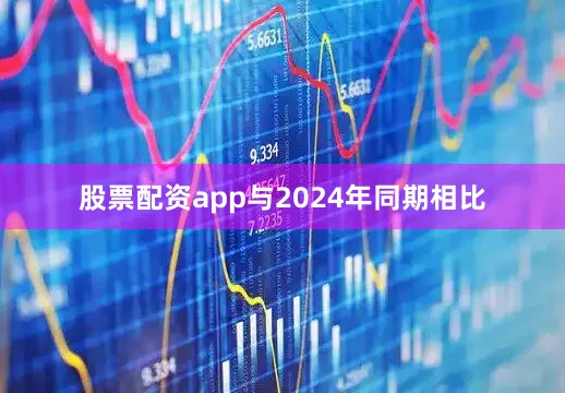 股票配资app与2024年同期相比